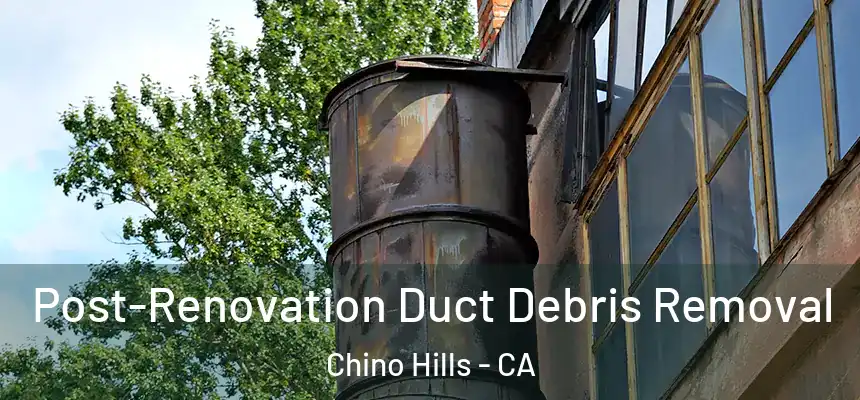 Post-Renovation Duct Debris Removal Chino Hills - CA